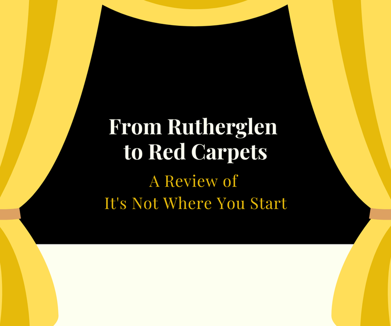 From Rutherglen to Red Carpets <p> A Review of It's Not Where You Start </p>