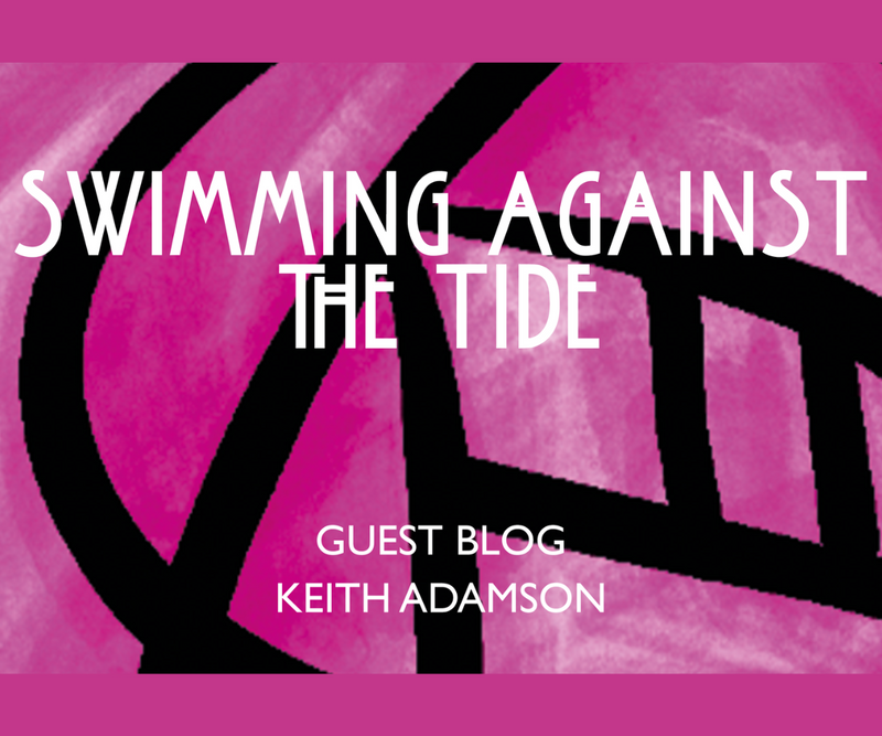 Swimming Against the Tide <p> Keith Adamson Guest Blog </p>
