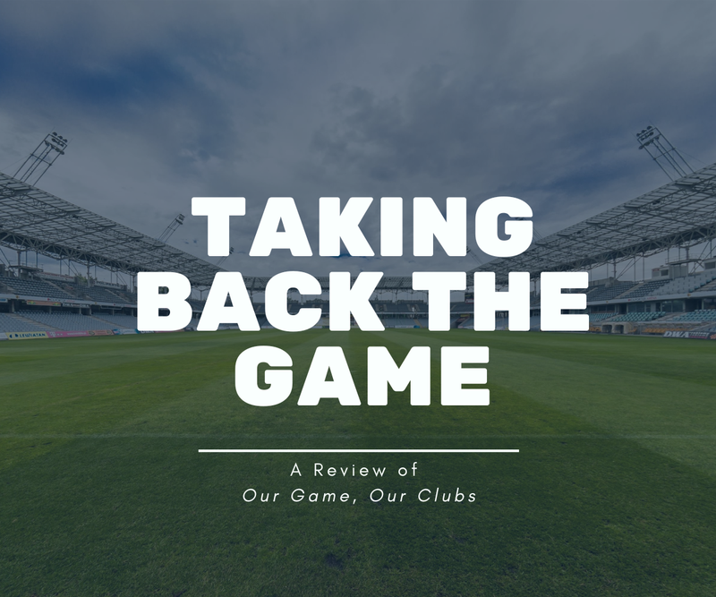Taking Back the Game <p> A Review of Our Game, Our Clubs </p>