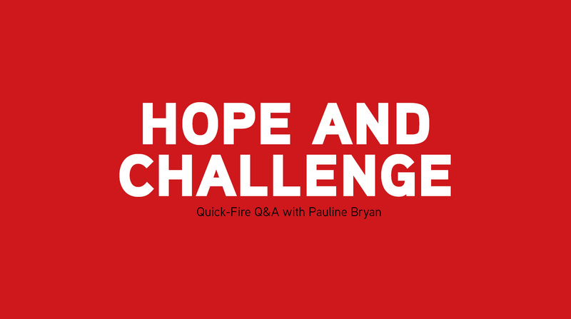 Hope and Challenge <p> Quick-Fire Q&A with Pauline Bryan </p>