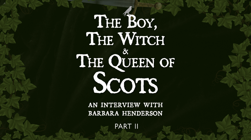 The Boy, The Witch and The Queen of Scots <p> An Interview with Barbara Henderson </p> <p> Part II </p>