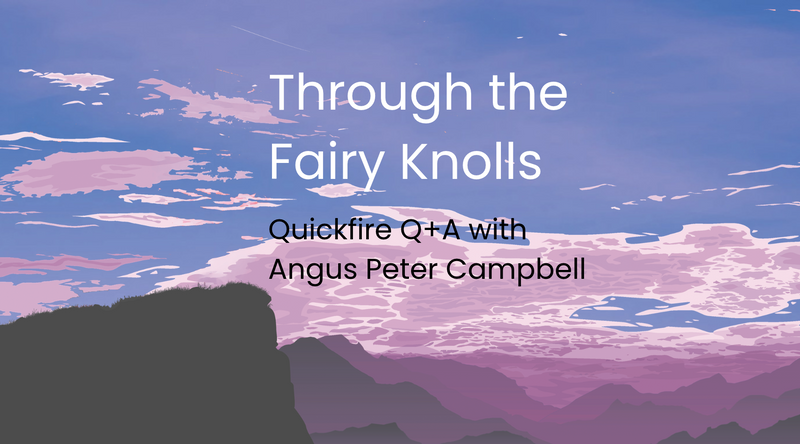 Through the Fairy Knolls: Quickfire Q+A with Angus Peter Campbell