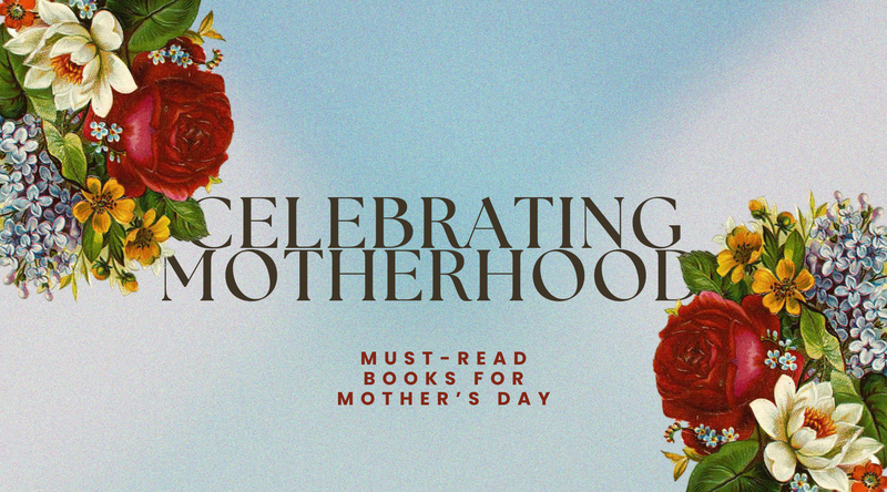 Celebrating Motherhood <p> Must-Read Books for Mother’s Day </p>