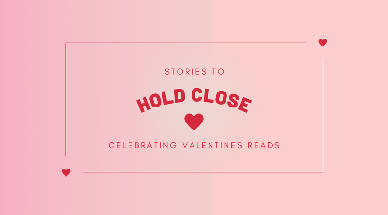 Stories to Hold Close <p> Celebrating Valentine’s Reads </p>