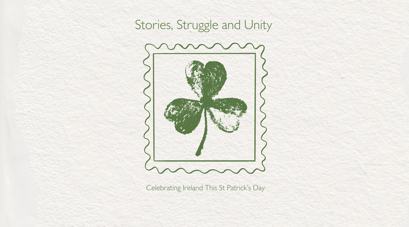 Stories, Struggle and Unity <p> Celebrating Ireland This St Patrick’s Day </p>