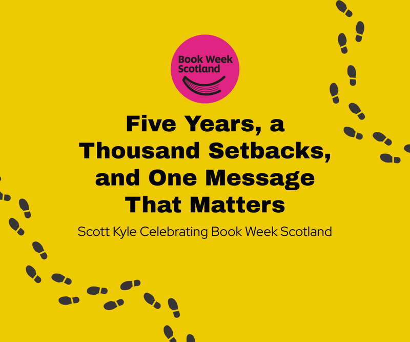 Five Years, a Thousand Setbacks, and One Message That Matters <p> Scott Kyle Celebrating Book Week Scotland </p>
