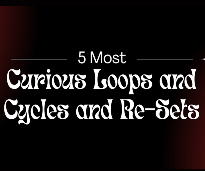 5 Most Curious Loops and Cycles and Re-Sets