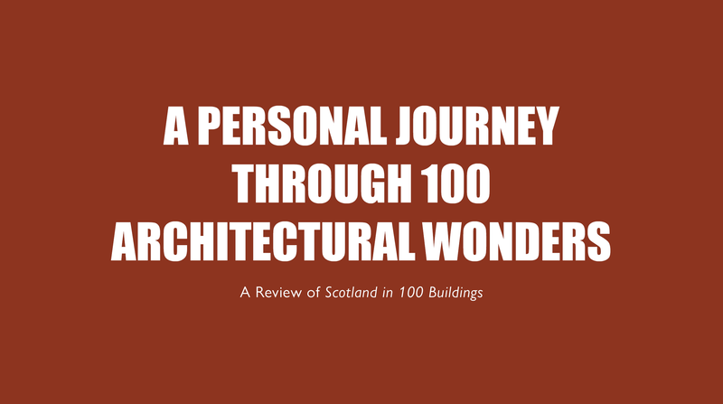 A Personal Journey Through 100 Architectural Wonders <p> A Review of Scotland in 100 Buildings </p>