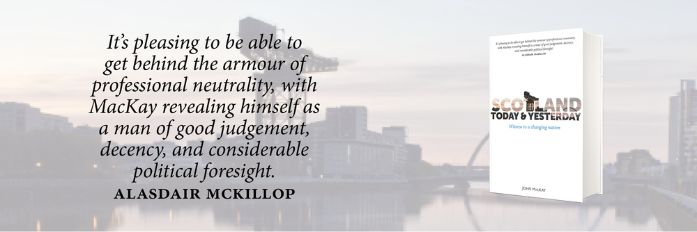 A photo of Scotlsand Today and Yesterday by John Mackay, with words from Alasdair McKillop, 'It's pleasing to  be able to get behind the armour of professional neutrality, with MacKay revealing himself as a man of good judgement, decency and considerable political dforesight.'